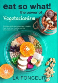 Title: Eat So What! The Power of Vegetarianism (Revised and Updated), Author: La Fonceur