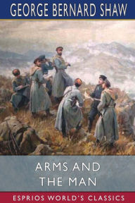 Title: Arms and the Man (Esprios Classics), Author: George Bernard Shaw
