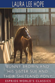 Title: Bunny Brown and His Sister Sue and Their Shetland Pony (Esprios Classics): Illustrated by Thelma Gooch, Author: Laura Lee Hope