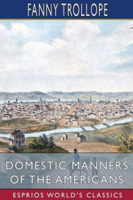Title: Domestic Manners of the Americans (Esprios Classics), Author: Fanny Trollope