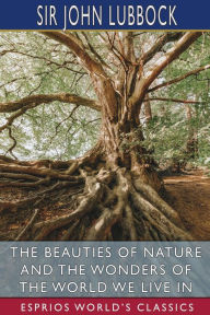 Title: The Beauties of Nature and the Wonders of the World We Live in (Esprios Classics), Author: John Lubbock