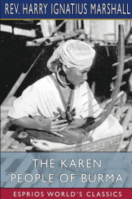 Title: The Karen People of Burma (Esprios Classics): A Study in Anthropology and Ethnology, Author: Harry Ignatius Marshall