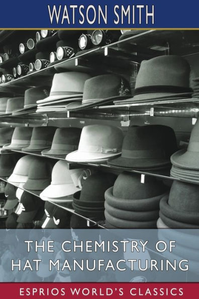 The Chemistry of Hat Manufacturing (Esprios Classics): Lectures Delivered Before the Hat Manufacturers' Association