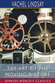 Title: The Art of the Moving Picture (Esprios Classics), Author: Vachel Lindsay