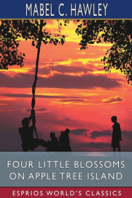 Title: Four Little Blossoms on Apple Tree Island (Esprios Classics), Author: Mabel C Hawley