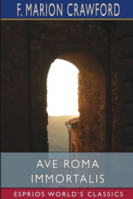 Title: Ave Roma Immortalis (Esprios Classics): Studies From the Chronicles of Rome, Author: F Marion Crawford