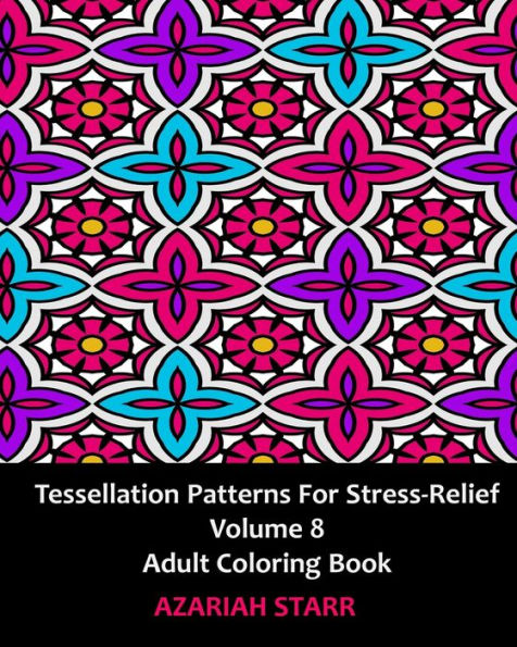 Tessellation Patterns for Stress-Relief Volume 8: Adult Coloring Book