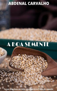 Title: A Boa Semente: A Lei da Semeadura, Author: Abdenal Carvalho