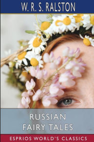 Title: Russian Fairy Tales (Esprios Classics): A Choice Collection of Muscovite Folk-Lore, Author: W R S Ralston