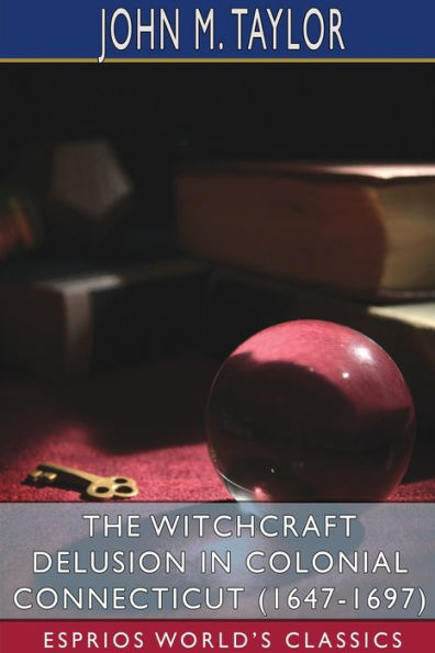 The Witchcraft Delusion Colonial Connecticut (1647-1697) (Esprios Classics)