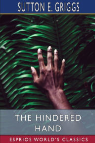 Title: The Hindered Hand (Esprios Classics): or, The Reign of the Repressionist, Author: Sutton E Griggs