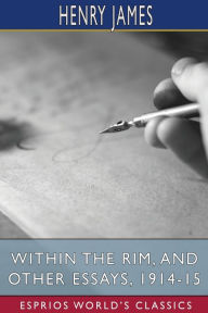 Title: Within the Rim, and Other Essays, 1914-15 (Esprios Classics), Author: Henry James