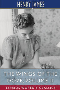 Title: The Wings of the Dove, Volume II (Esprios Classics), Author: Henry James