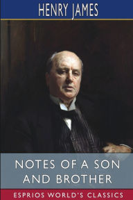 Title: Notes of a Son and Brother (Esprios Classics), Author: Henry James