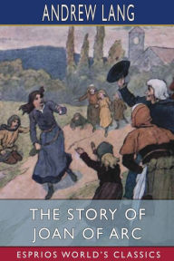 Title: The Story of Joan of Arc (Esprios Classics), Author: Andrew Lang