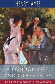 Title: A London Life, and Other Tales (Esprios Classics), Author: Henry James