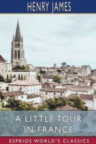 Title: A Little Tour in France (Esprios Classics), Author: Henry James