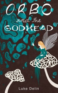 Title: Orbo and the Godhead, Author: Luke Delin