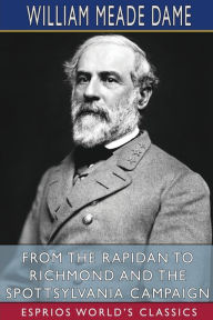 Title: From the Rapidan to Richmond and the Spottsylvania Campaign (Esprios Classics), Author: William Meade Dame