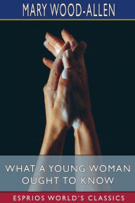 Title: What a Young Woman Ought to Know (Esprios Classics), Author: Mary Wood-Allen