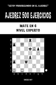 Title: Ajedrez 500 ejercicios, Mate en 6, Nivel Experto: Resuelve problemas de ajedrez y mejora tus habilidades tácticas, Author: Chess Akt
