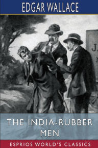 Title: The India-Rubber Men (Esprios Classics), Author: Edgar Wallace