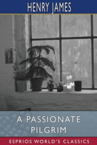 Title: A Passionate Pilgrim (Esprios Classics), Author: Henry James