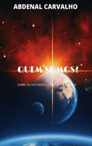 Title: Quem Somos?: Sobre os Mistï¿½rios da Nossa Existï¿½ncia, Author: Abdenal Carvalho