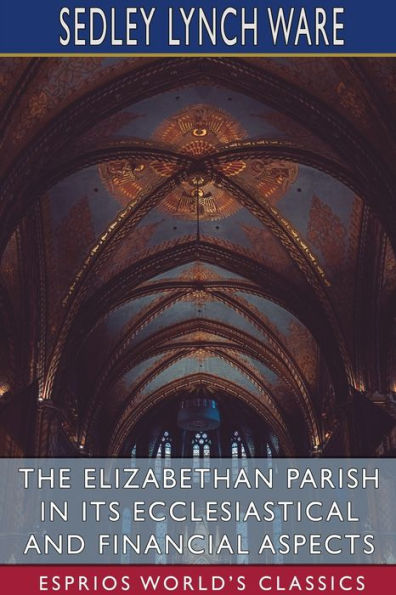 The Elizabethan Parish its Ecclesiastical and Financial Aspects (Esprios Classics)