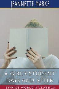Title: A Girl's Student Days and After (Esprios Classics), Author: Jeannette Marks