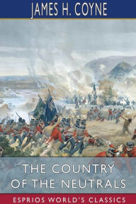 Title: The Country of the Neutrals (Esprios Classics): (As Far as Comprised in the County of Elgin) from Champlain to Talbot, Author: James H Coyne