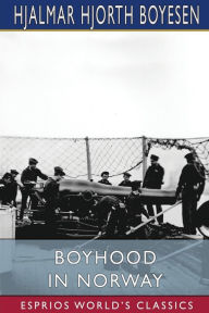 Title: Boyhood in Norway (Esprios Classics): Stories of Boy-Life in the Land of the Midnight Sun, Author: Hjalmar Hjorth Boyesen