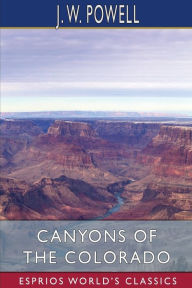 Title: Canyons of the Colorado (Esprios Classics), Author: J W Powell