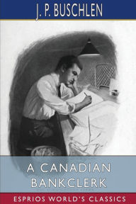 Title: A Canadian Bankclerk (Esprios Classics), Author: J P Buschlen