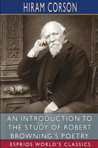 Title: An Introduction to the Study of Robert Browning's Poetry (Esprios Classics), Author: Hiram Corson