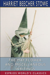Title: The May Flower, and Miscellaneous Writings (Esprios Classics), Author: Harriet Beecher Stowe