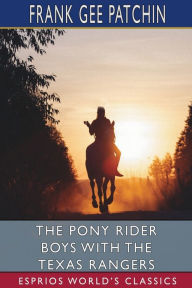 Title: The Pony Rider Boys with the Texas Rangers (Esprios Classics): or, On the Trail of the Border Bandits, Author: Frank Gee Patchin