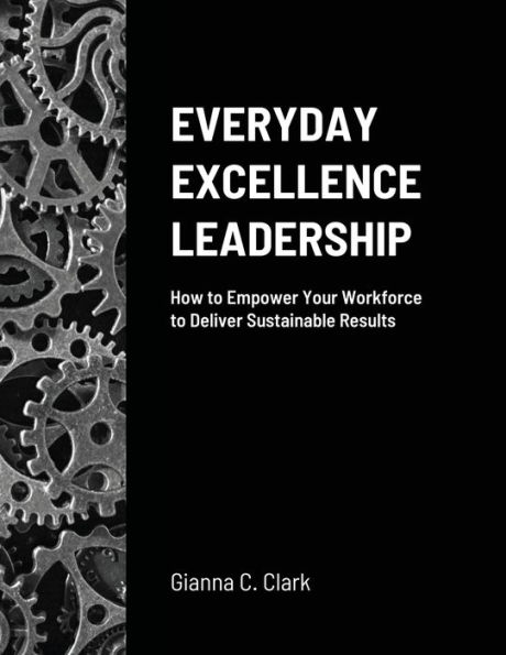 Everyday Excellence Leadership: How to Empower Your Workforce to Deliver Sustainable Results