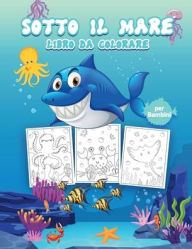 Sotto il Mare Libro da Colorare per Bambini: Grande libro di attivitï¿½ sull'oceano per ragazzi, ragazze e bambini