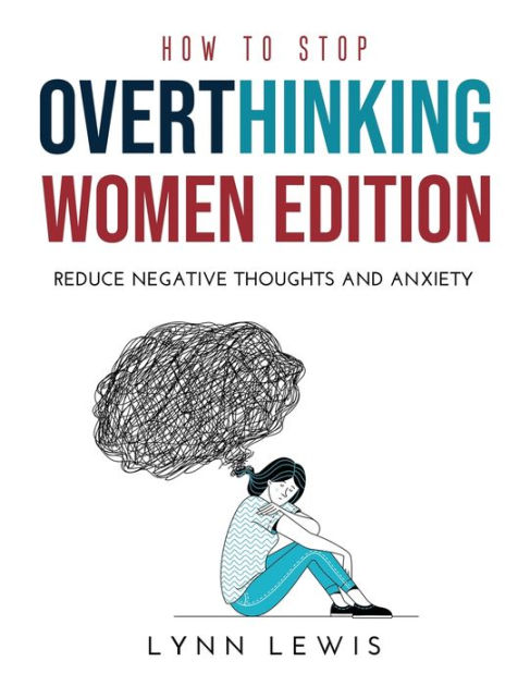 How to stop overthinking women edition reduce negative thoughts and anxiety by lynn lewis 