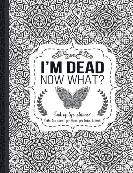 I'm Dead Now What?: End of life planner: End of life planner, Make life easier for those you leave behind, Matte Finish 8.5 x 11 in