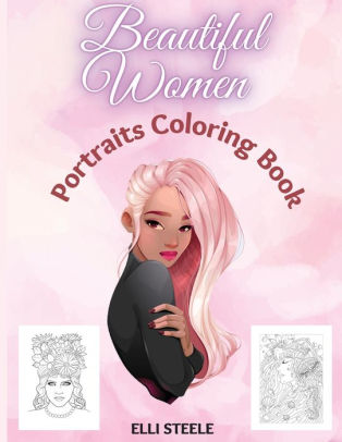 Download Beautiful Women Portraits Coloring Book Amazing Coloring Book For Adult Girls For Women Teen Girls Older Girls Tweens Teenagers Girls Of All Ages Adults By Elli Steele Paperback Barnes Noble