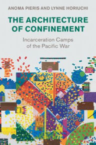 Title: The Architecture of Confinement: Incarceration Camps of the Pacific War, Author: Anoma Pieris