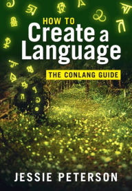 Title: How to Create a Language: The Conlang Guide, Author: Jessie Peterson