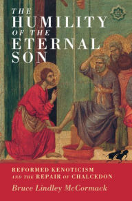 Title: The Humility of the Eternal Son: Reformed Kenoticism and the Repair of Chalcedon, Author: Bruce Lindley McCormack