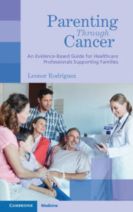 Title: Parenting through Cancer: An Evidence-Based Guide for Healthcare Professionals Supporting Families, Author: Leonor Rodriguez
