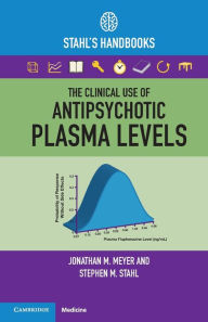 Title: The Clinical Use of Antipsychotic Plasma Levels: Stahl's Handbooks, Author: Jonathan M. Meyer