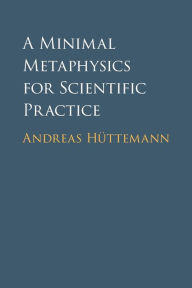 Title: A Minimal Metaphysics for Scientific Practice, Author: Andreas Hüttemann