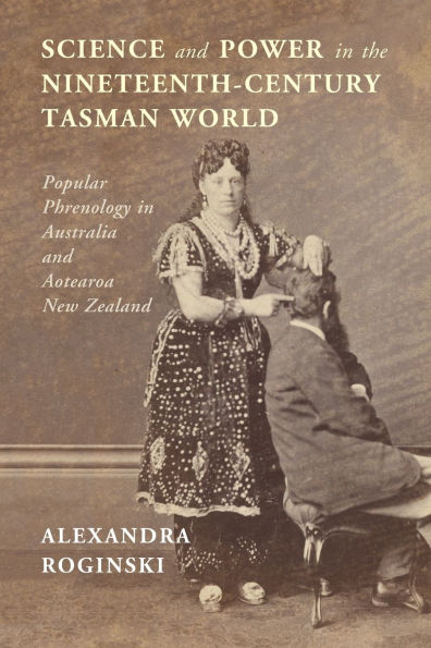 Science and Power the Nineteenth-Century Tasman World: Popular Phrenology Australia Aotearoa New Zealand