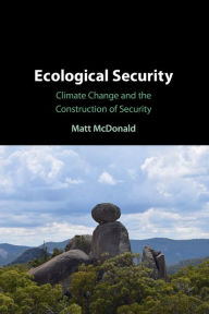 Title: Ecological Security: Climate Change and the Construction of Security, Author: Matt McDonald